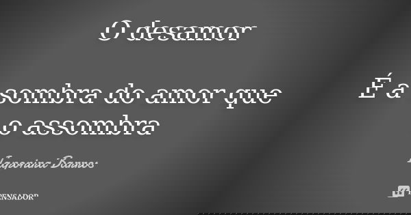 O desamor É a sombra do amor que o assombra... Frase de Iaponira Barros.