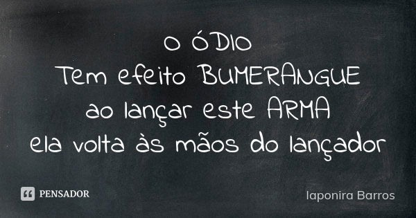 O ÓDIO Tem efeito BUMERANGUE ao lançar este ARMA ela volta às mãos do lançador... Frase de Iaponira Barros.