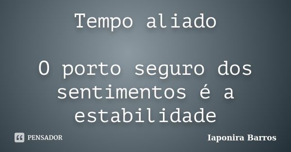 Tempo aliado O porto seguro dos sentimentos é a estabilidade... Frase de Iaponira Barros.