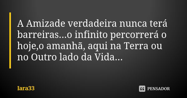 A Amizade verdadeira nunca terá barreiras...o infinito percorrerá o hoje,o amanhã, aqui na Terra ou no Outro lado da Vida...♥️... Frase de Iara33.