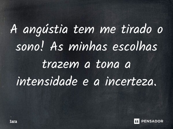 ⁠A angústia tem me tirado o sono! As minhas escolhas trazem a tona a intensidade e a incerteza.... Frase de Iara.