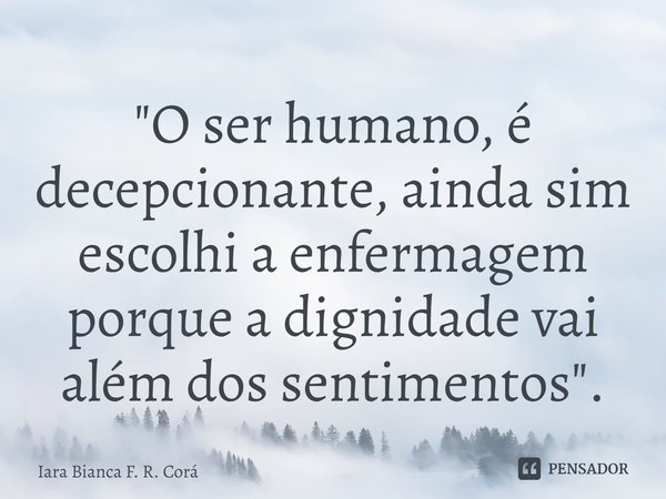 ⁠"O ser humano, é decepcionante, ainda sim escolhi a enfermagem porque a dignidade vai além dos sentimentos".... Frase de Iara Bianca F. R. Corá.