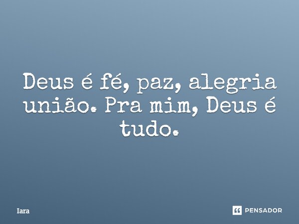 Deus é fé, paz, alegria união. Pra mim, Deus é tudo.... Frase de iara.