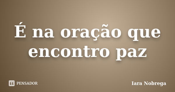 É na oração que encontro paz... Frase de Iara Nóbrega.