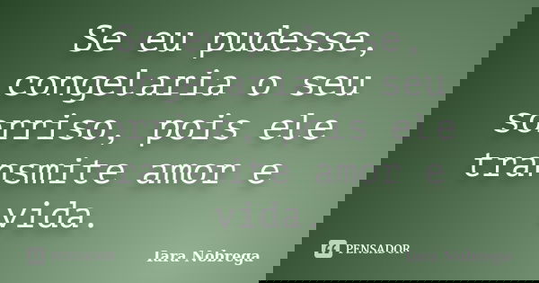 Se eu pudesse, congelaria o seu sorriso, pois ele transmite amor e vida.... Frase de Iara Nóbrega.