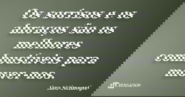 Os sorrisos e os abraços são os melhores combustíveis para mover-nos.... Frase de Iara Schmegel.
