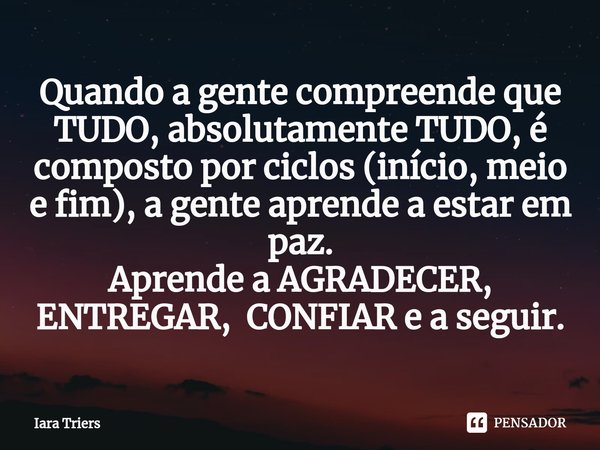 ⁠Quando a gente compreende que TUDO, absolutamente TUDO, é composto por ciclos (início, meio e fim), a gente aprende a estar em paz.
Aprende a AGRADECER, ENTREG... Frase de Iara Triers.