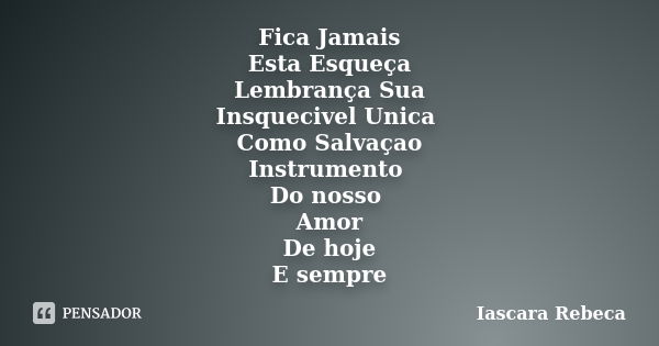 Fica Jamais Esta Esqueça Lembrança Sua Insquecivel Unica Como Salvaçao Instrumento Do nosso Amor De hoje E sempre... Frase de Iascara Rebeca.