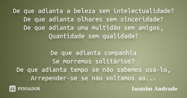 De que adianta a beleza sem intelectualidade? De que adianta olhares sem sinceridade? De que adianta uma multidão sem amigos, Quantidade sem qualidade? De que a... Frase de Iasmim Andrade.