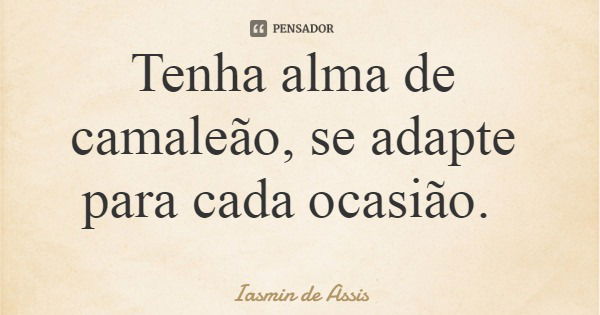 Tenha alma de camaleão, se adapte para cada ocasião.... Frase de Iasmin de Assis.