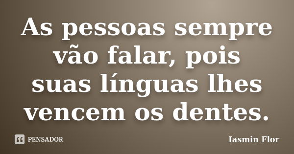 As pessoas sempre vão falar, pois suas línguas lhes vencem os dentes.... Frase de Iasmin Flor.