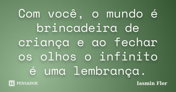 Com você, o mundo é brincadeira de criança e ao fechar os olhos o infinito é uma lembrança.... Frase de Iasmin Flor.