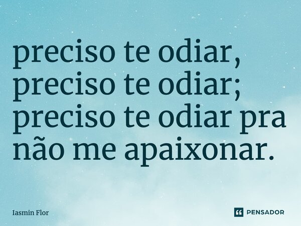 ⁠preciso te odiar, preciso te odiar; preciso te odiarpra não me apaixonar.... Frase de Iasmin Flor.