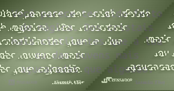 Você parece ter sido feito de mágica. Dos cristais mais cintilantes que a lua ou das nuvens mais açucaradas que algodão.... Frase de Iasmin Flor.