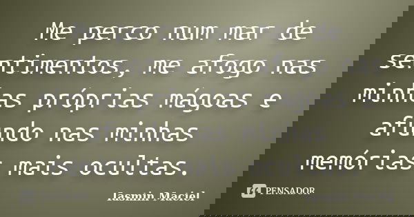Me perco num mar de sentimentos, me afogo nas minhas próprias mágoas e afundo nas minhas memórias mais ocultas.... Frase de Iasmin Maciel.