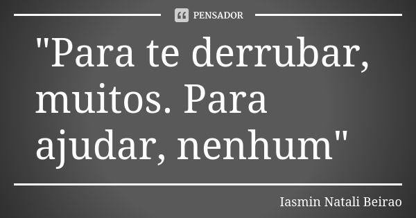 "Para te derrubar, muitos. Para ajudar, nenhum"... Frase de Iasmin Natali Beirao.