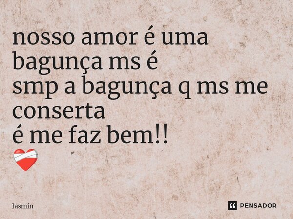 ⁠nosso amor é uma bagunça ms é smp a bagunça q ms me conserta éme faz bem!! ❤️‍🩹... Frase de Iasmin.