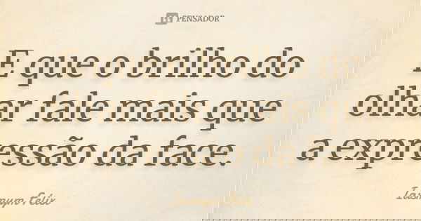 E que o brilho do olhar fale mais que a expressão da face.... Frase de Iasmym Felix.
