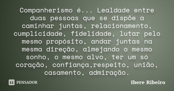 Companherismo é... Lealdade entre duas pessoas que se dispõe a caminhar juntas, relacionamento, cumplicidade, fidelidade, lutar pelo mesmo propósito, andar junt... Frase de Ibere Ribeiro.