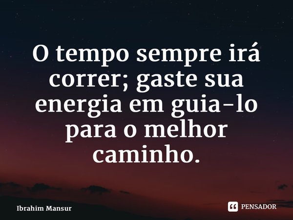 ⁠O tempo sempre irá correr; gaste sua energia em guia-lo para o melhor caminho.... Frase de Ibrahim Mansur.