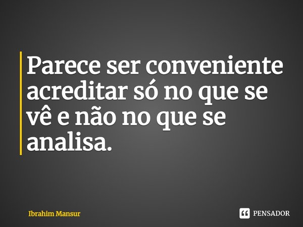 ⁠Parece ser conveniente acreditar só no que se vê e não no que se analisa.... Frase de Ibrahim Mansur.