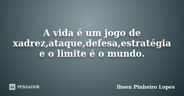 A vida é um jogo de xadrez,ataque,defesa,estratégia e o limite é o mundo.... Frase de Ibsen Pinheiro Lopes.