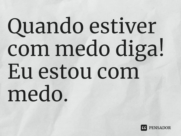 ⁠Quando estiver com medo diga! Eu estou com medo.... Frase de I can't bear to laugh anymore.