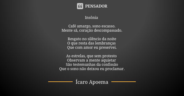 Insônia Café amargo, sono escasso. Mente sã, coração descompassado. Resgato no silêncio da noite O que resta das lembranças Que com amor eu preservei. As estrel... Frase de Ícaro Apoema.