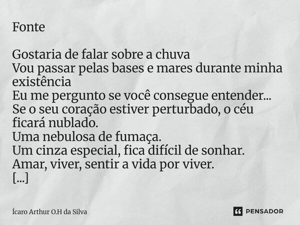 Fonte Gostaria de falar sobre a chuva Vou passar pelas bases e mares durante minha existência Eu me pergunto se você consegue entender... Se o seu coração esti... Frase de Ícaro Arthur O.H da Silva.