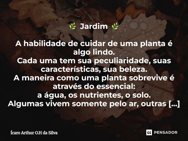 🌿 Jardim 🌿 A habilidade de cuidar de uma planta é algo lindo. Cada uma tem sua peculiaridade, suas características, sua beleza. A maneira como uma planta sobre... Frase de Ícaro Arthur O.H da Silva.