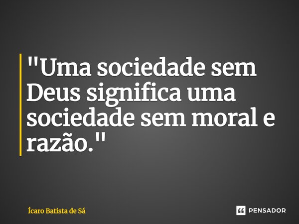 "Uma sociedade sem Deus significa uma sociedade sem moral e razão."⁠... Frase de Ícaro Batista de Sá.