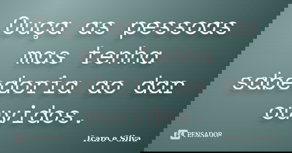 Ouça as pessoas mas tenha sabedoria ao dar ouvidos.... Frase de Icaro e Silva.