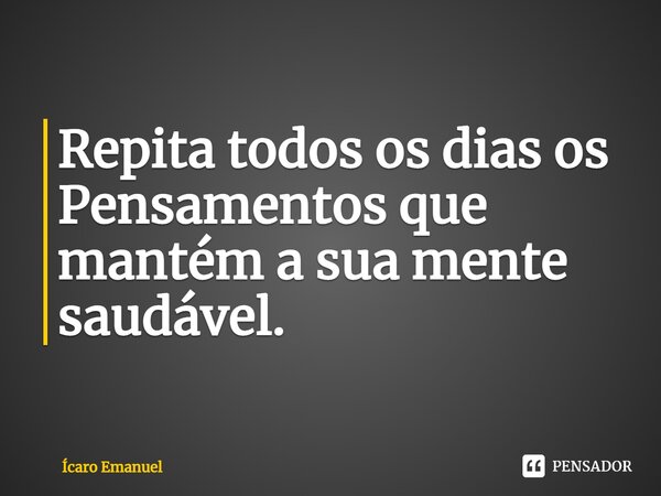 ⁠Repita todos os dias os Pensamentos que mantém a sua mente saudável.... Frase de Ícaro Emanuel.