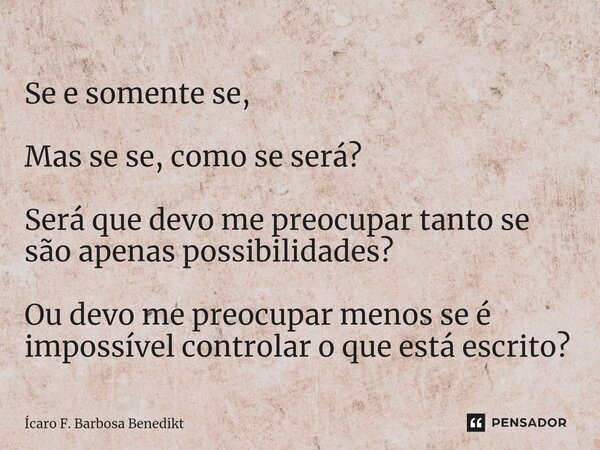 ⁠Se e somente se, Mas se se, como se será? Será que devo me preocupar tanto se são apenas possibilidades? Ou devo me preocupar menos se é impossível controlar o... Frase de Ícaro F. Barbosa Benedikt.