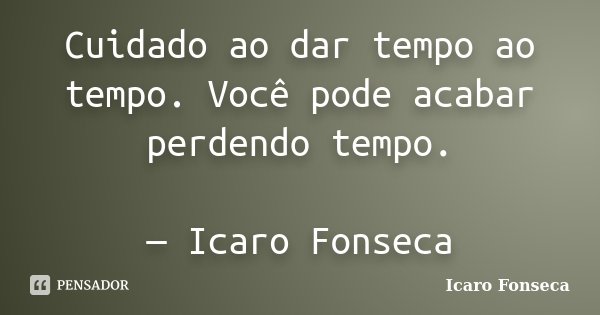 Cuidado ao dar tempo ao tempo. Você pode acabar perdendo tempo. — Icaro Fonseca... Frase de Icaro Fonseca.