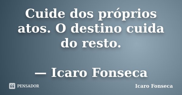 Cuide dos próprios atos. O destino cuida do resto. — Icaro Fonseca... Frase de Icaro Fonseca.