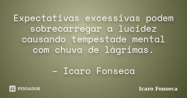 Expectativas excessivas podem sobrecarregar a lucidez causando tempestade mental com chuva de lágrimas. – Icaro Fonseca... Frase de Icaro Fonseca.