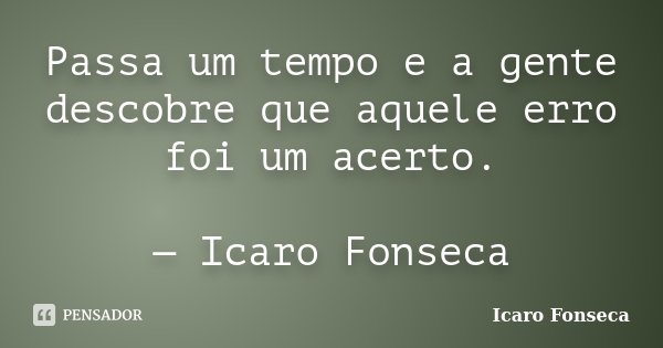 Passa um tempo e a gente descobre que aquele erro foi um acerto. — Icaro Fonseca... Frase de Icaro Fonseca.