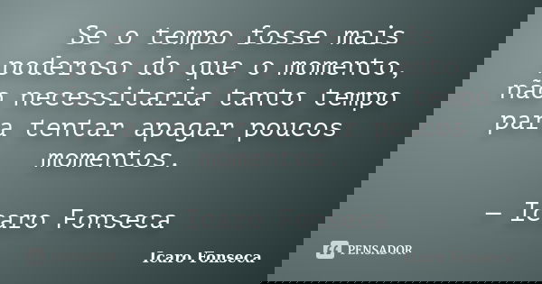Se o tempo fosse mais poderoso do que o momento, não necessitaria tanto tempo para tentar apagar poucos momentos. — Icaro Fonseca... Frase de Icaro Fonseca.