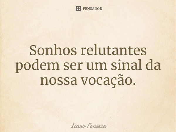 ⁠Sonhos relutantes podem ser um sinal da nossa vocação.... Frase de Icaro Fonseca.