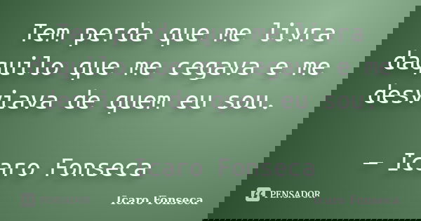 Tem perda que me livra daquilo que me cegava e me desviava de quem eu sou. — Icaro Fonseca... Frase de Icaro Fonseca.