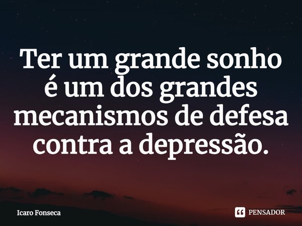 ⁠Ter um grande sonho é um dos grandes mecanismos de defesa contra a depressão.... Frase de Icaro Fonseca.
