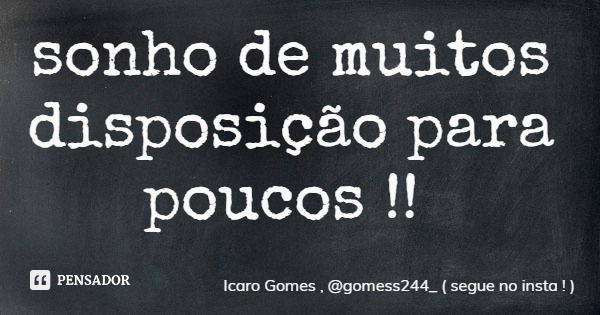 sonho de muitos disposição para poucos !!... Frase de Icaro Gomes , gomess244_ ( segue no insta ! ).