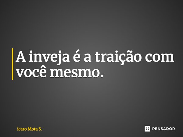 ⁠A inveja é a traição com você mesmo.... Frase de ícaro Mota S..