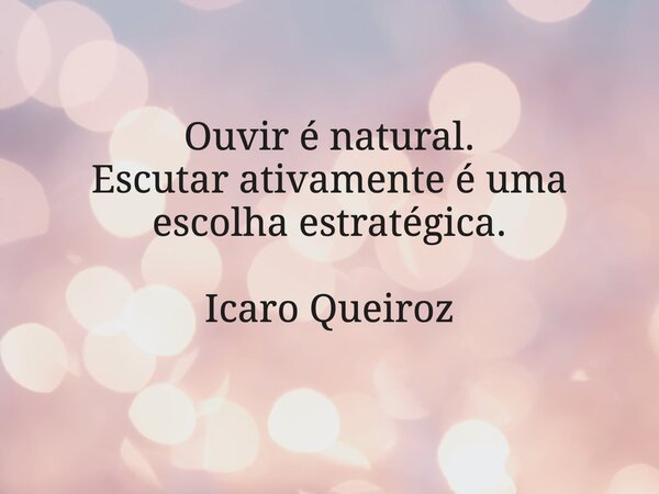 Ouvir é natural. Escutar ativamente é uma escolha estratégica. Icaro Queiroz... Frase de Icaro Queiroz.