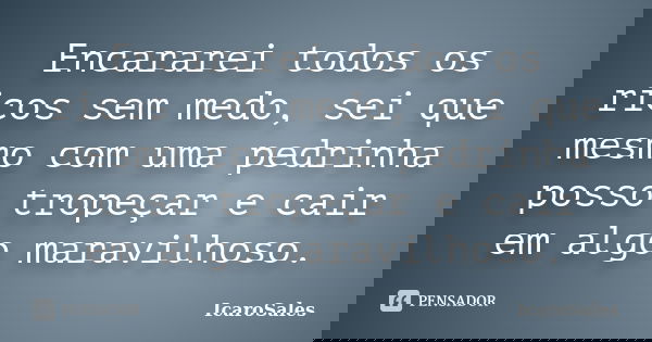 Encararei todos os ricos sem medo, sei que mesmo com uma pedrinha posso tropeçar e cair em algo maravilhoso.... Frase de IcaroSales.