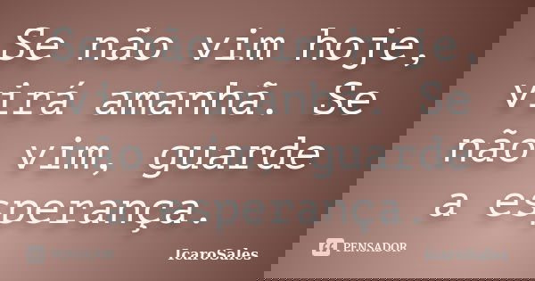 Se não vim hoje, virá amanhã. Se não vim, guarde a esperança.... Frase de IcaroSales.