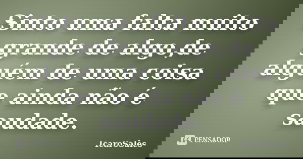 Sinto uma falta muito grande de algo,de alguém de uma coisa que ainda não é saudade.... Frase de IcaroSales.