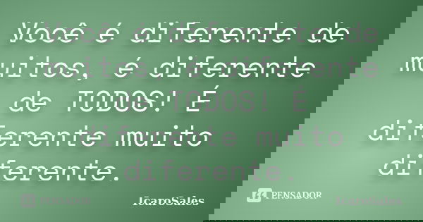 Você é diferente de muitos, é diferente de TODOS! É diferente muito diferente.... Frase de IcaroSales.