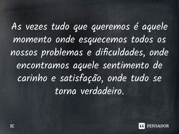 ⁠As vezes tudo que queremos é aquele momento onde esquecemos todos os nossos problemas e dificuldades, onde encontramos aquele sentimento de carinho e satisfaçã... Frase de IC.